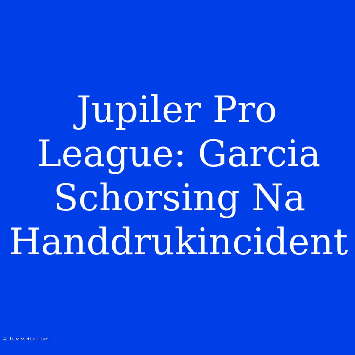 Jupiler Pro League: Garcia Schorsing Na Handdrukincident