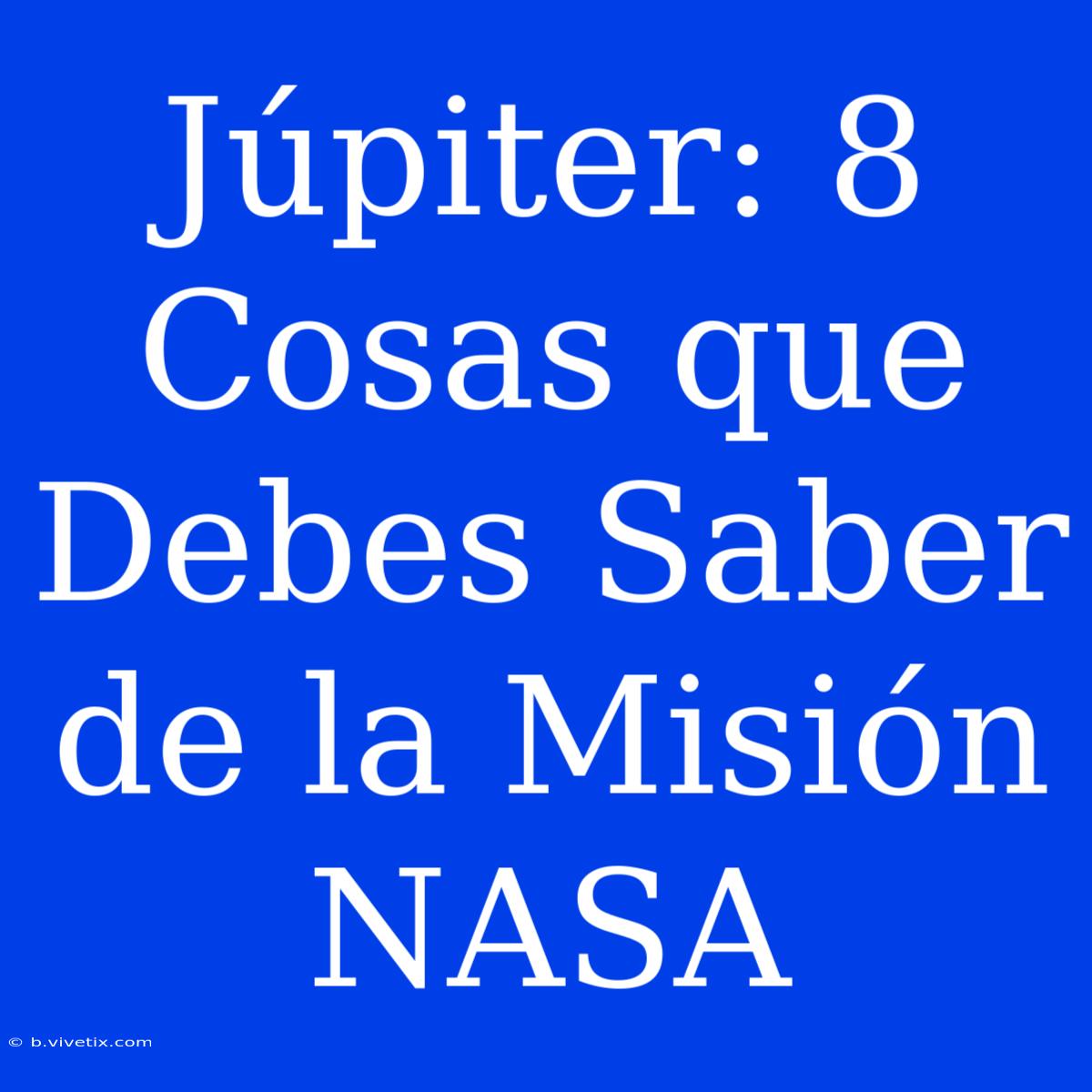 Júpiter: 8 Cosas Que Debes Saber De La Misión NASA