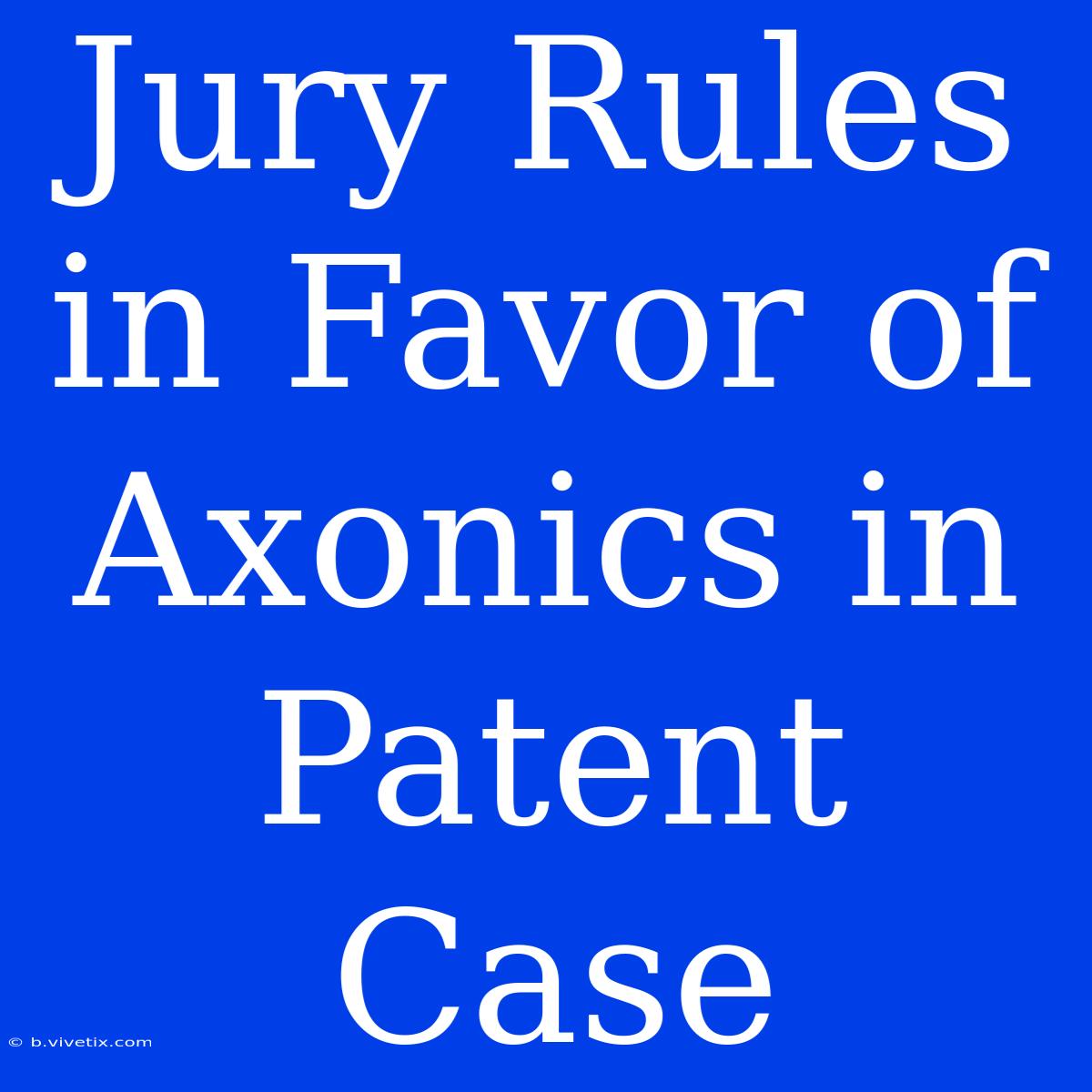 Jury Rules In Favor Of Axonics In Patent Case