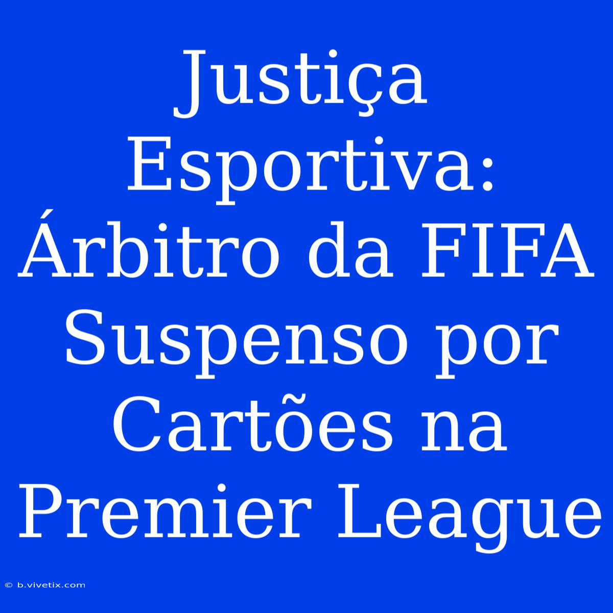 Justiça Esportiva: Árbitro Da FIFA Suspenso Por Cartões Na Premier League