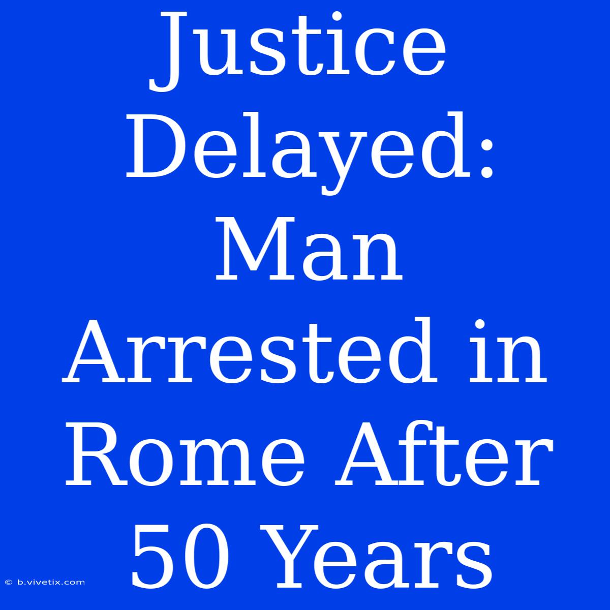 Justice Delayed: Man Arrested In Rome After 50 Years