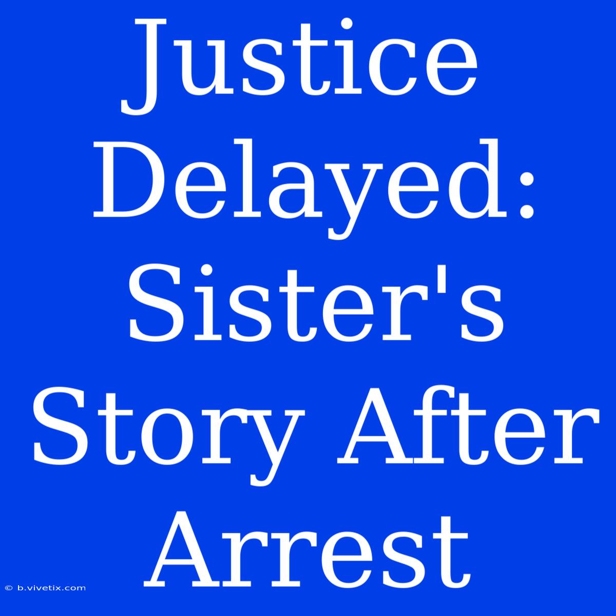 Justice Delayed: Sister's Story After Arrest 