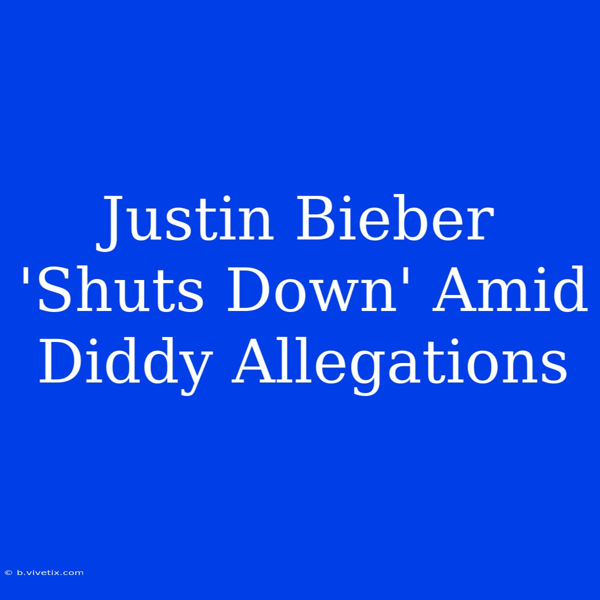 Justin Bieber 'Shuts Down' Amid Diddy Allegations