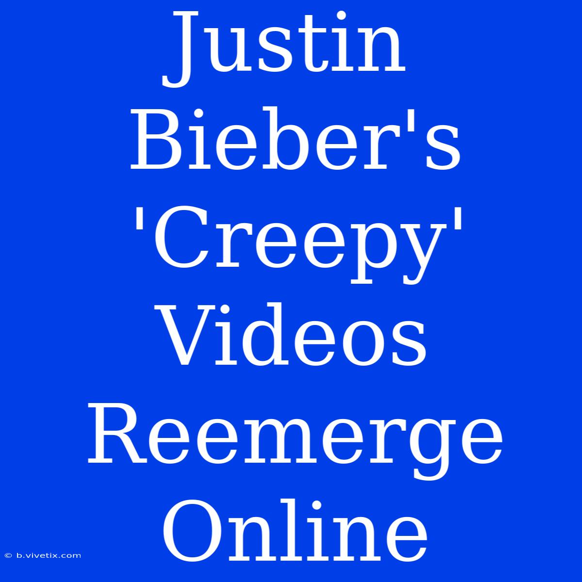 Justin Bieber's 'Creepy' Videos Reemerge Online