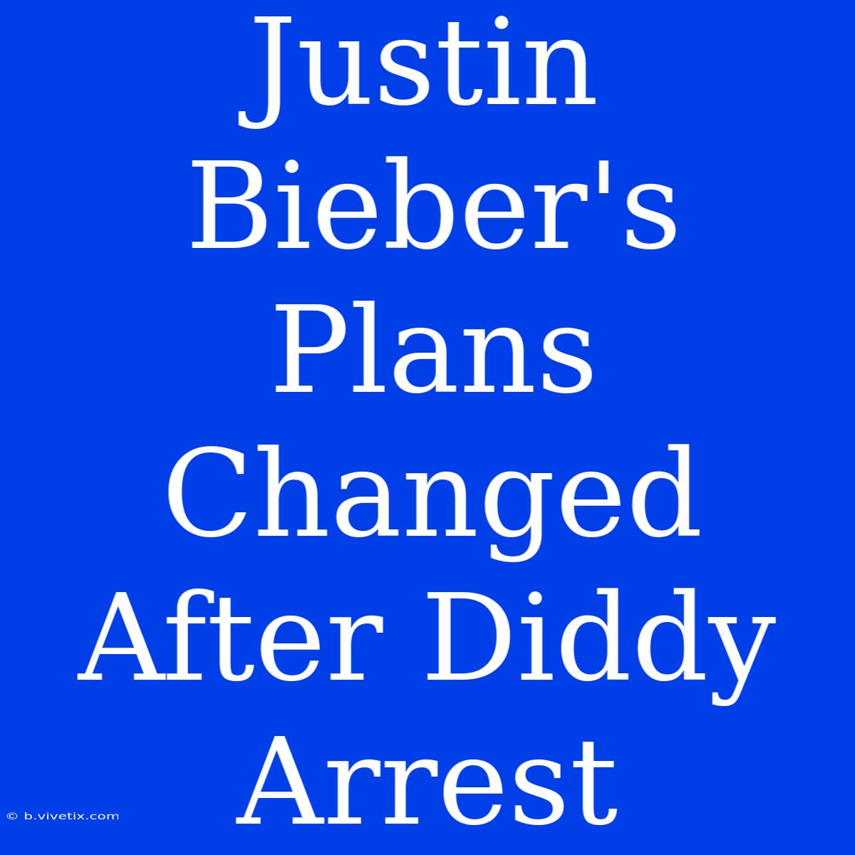 Justin Bieber's Plans Changed After Diddy Arrest