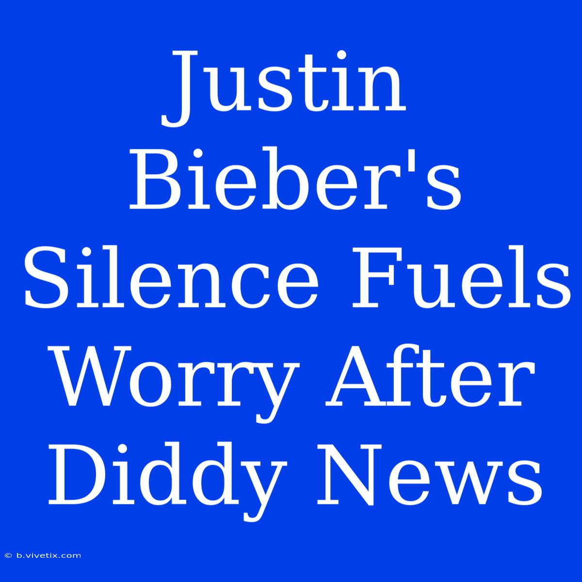 Justin Bieber's Silence Fuels Worry After Diddy News