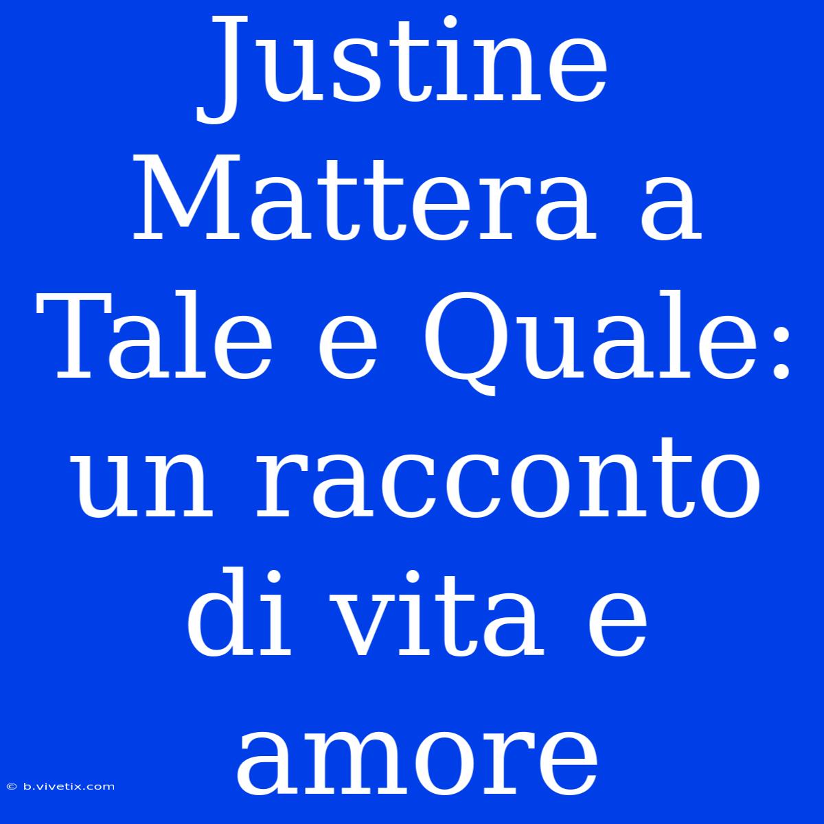 Justine Mattera A Tale E Quale: Un Racconto Di Vita E Amore