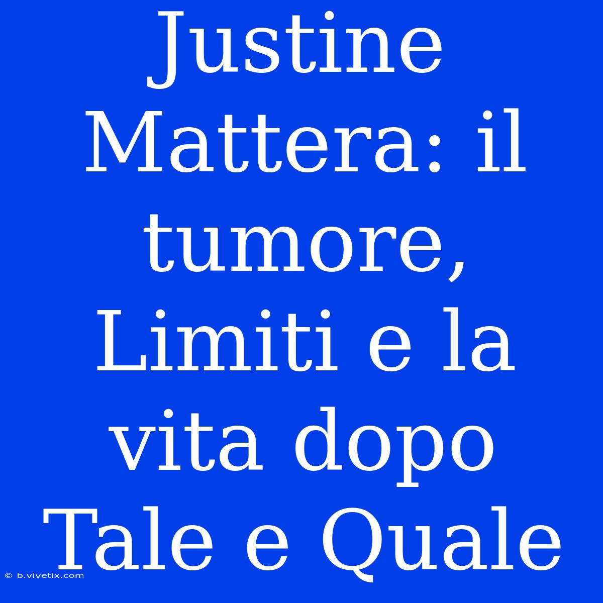 Justine Mattera: Il Tumore, Limiti E La Vita Dopo Tale E Quale