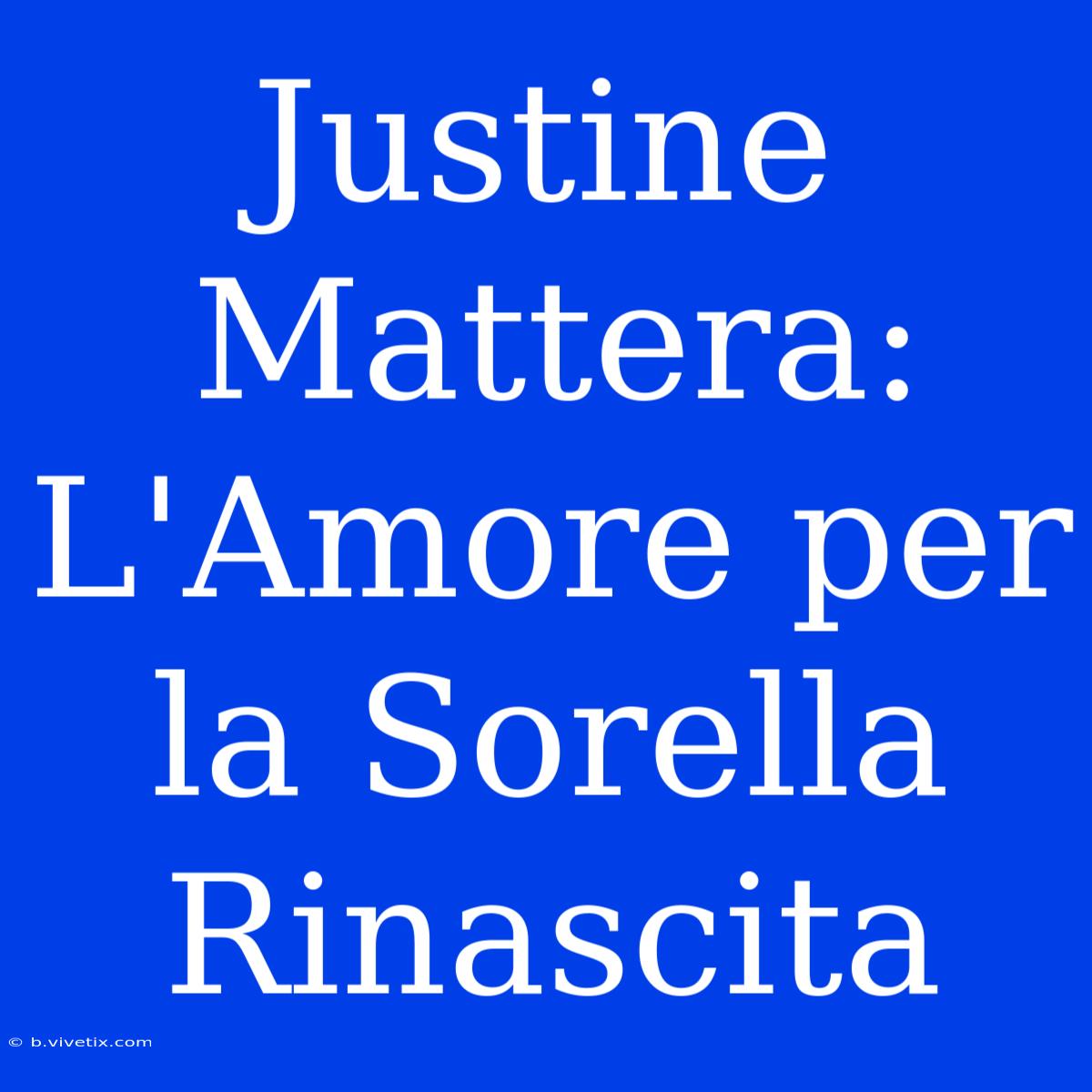 Justine Mattera: L'Amore Per La Sorella Rinascita