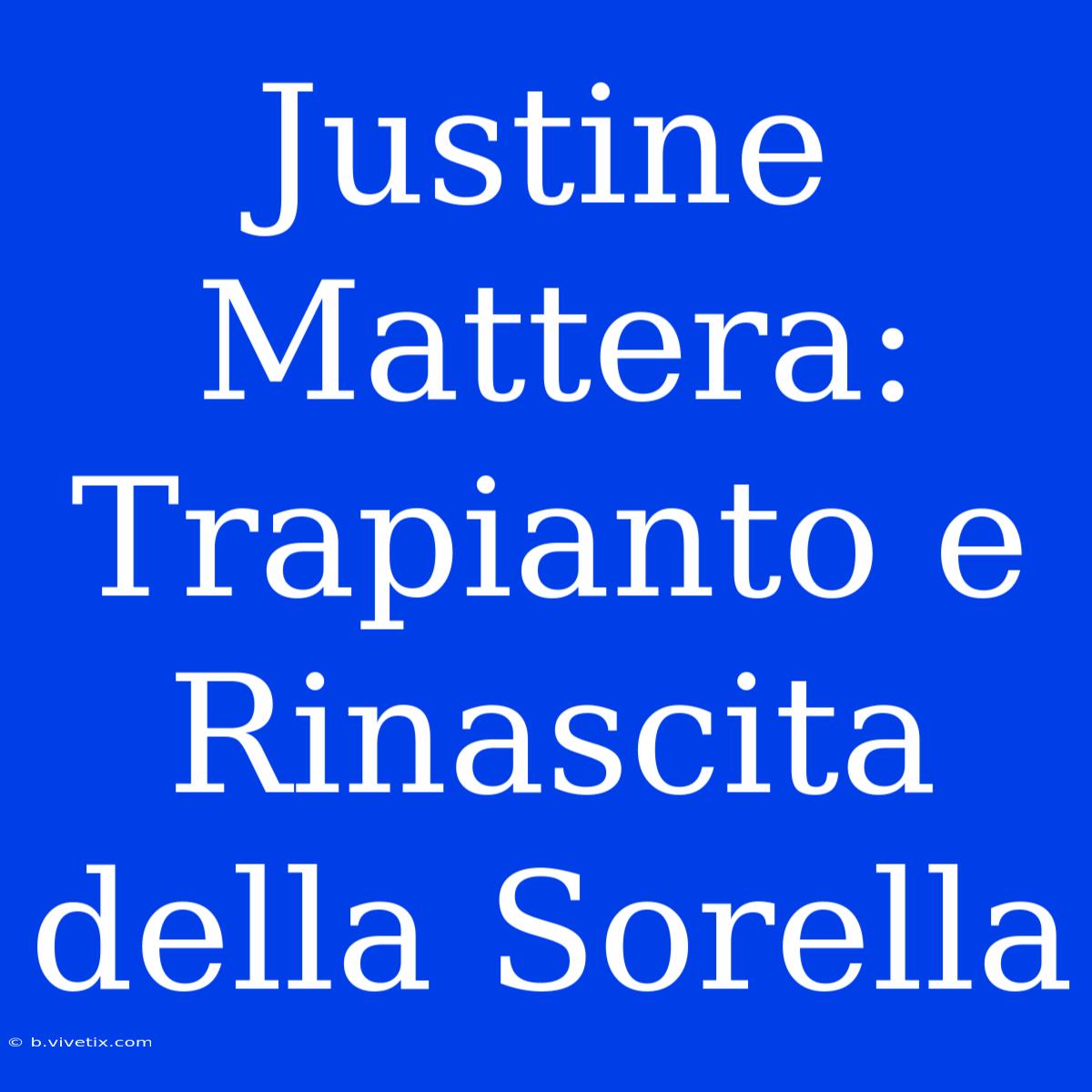 Justine Mattera: Trapianto E Rinascita Della Sorella