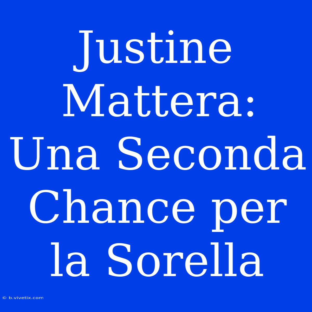 Justine Mattera: Una Seconda Chance Per La Sorella