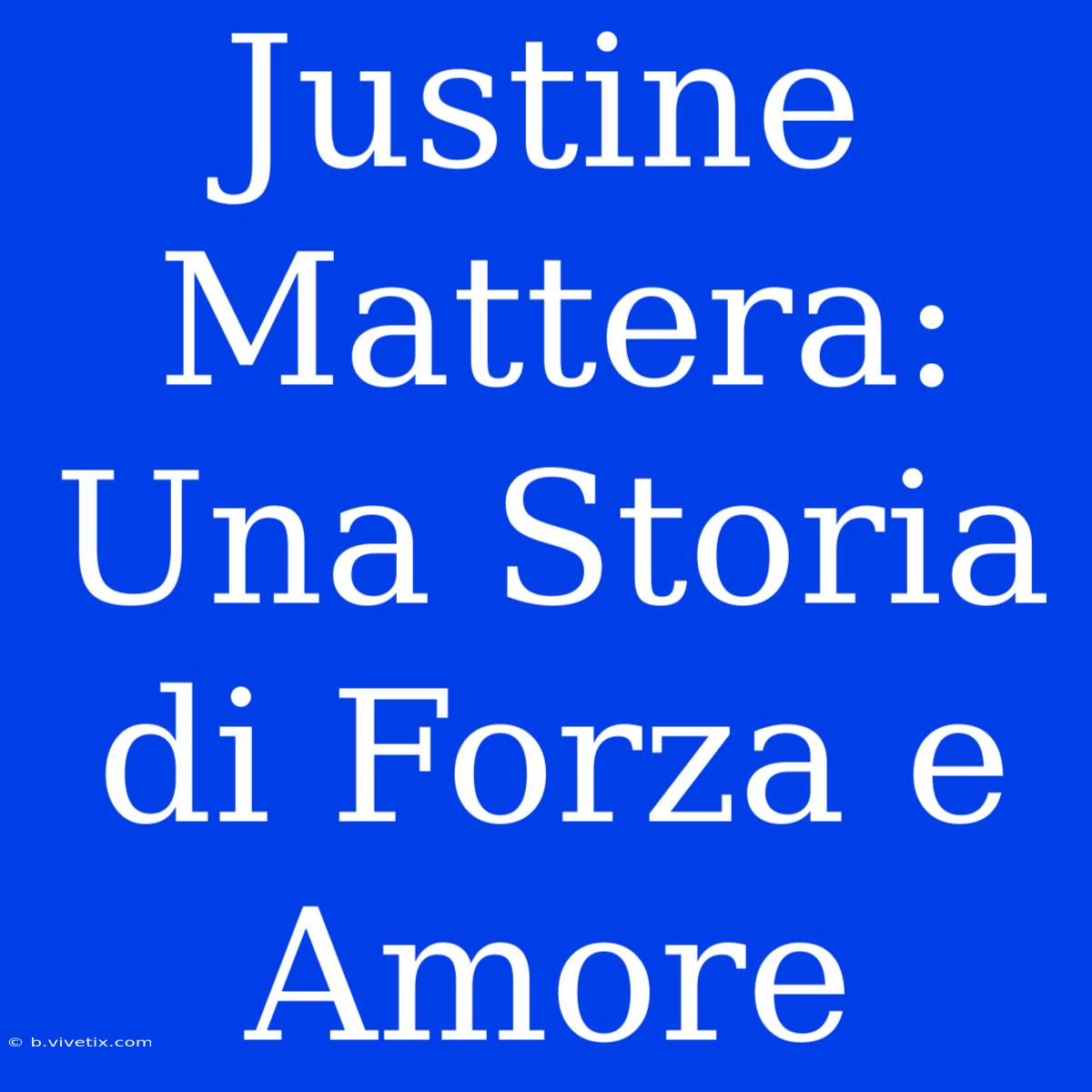 Justine Mattera: Una Storia Di Forza E Amore