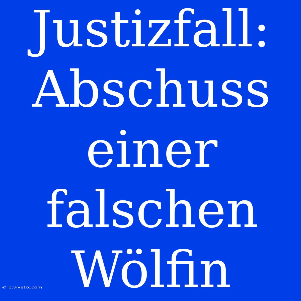 Justizfall: Abschuss Einer Falschen Wölfin