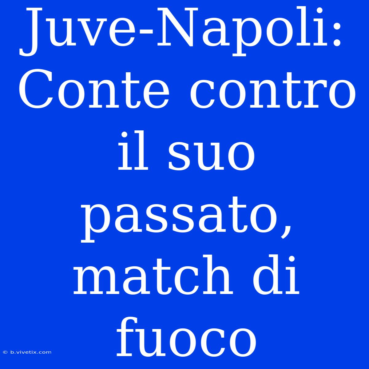 Juve-Napoli: Conte Contro Il Suo Passato, Match Di Fuoco