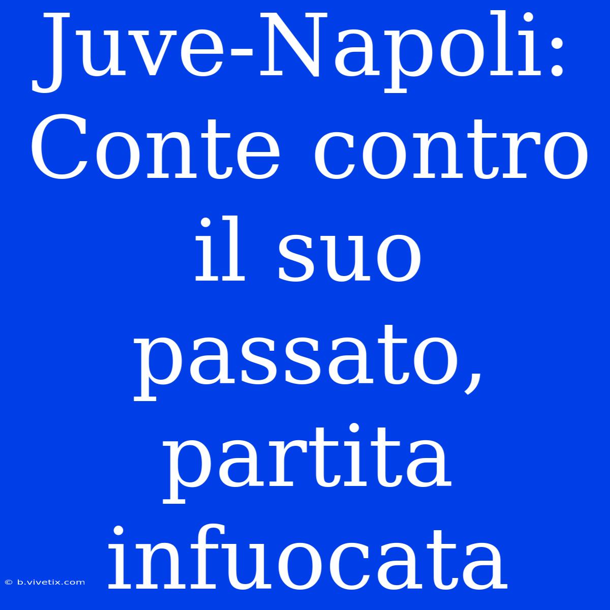 Juve-Napoli: Conte Contro Il Suo Passato, Partita Infuocata