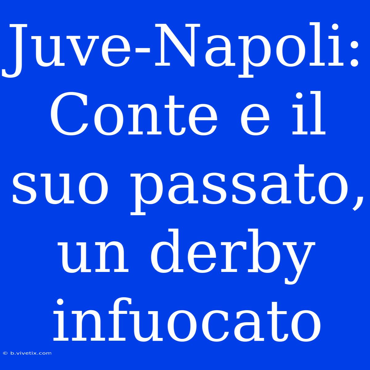 Juve-Napoli: Conte E Il Suo Passato, Un Derby Infuocato