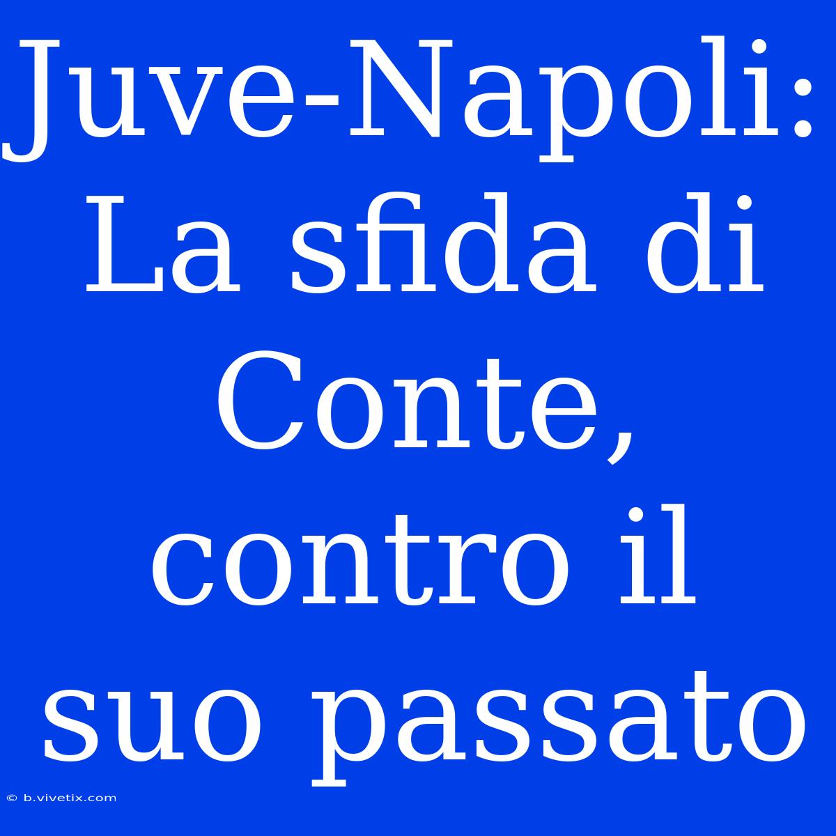 Juve-Napoli: La Sfida Di Conte, Contro Il Suo Passato