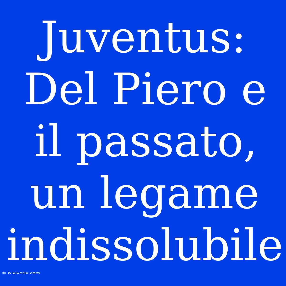 Juventus: Del Piero E Il Passato, Un Legame Indissolubile