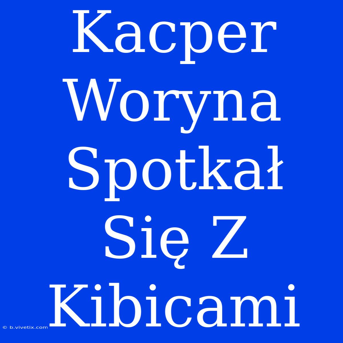 Kacper Woryna Spotkał Się Z Kibicami