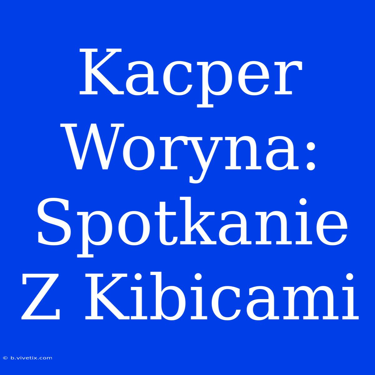 Kacper Woryna: Spotkanie Z Kibicami