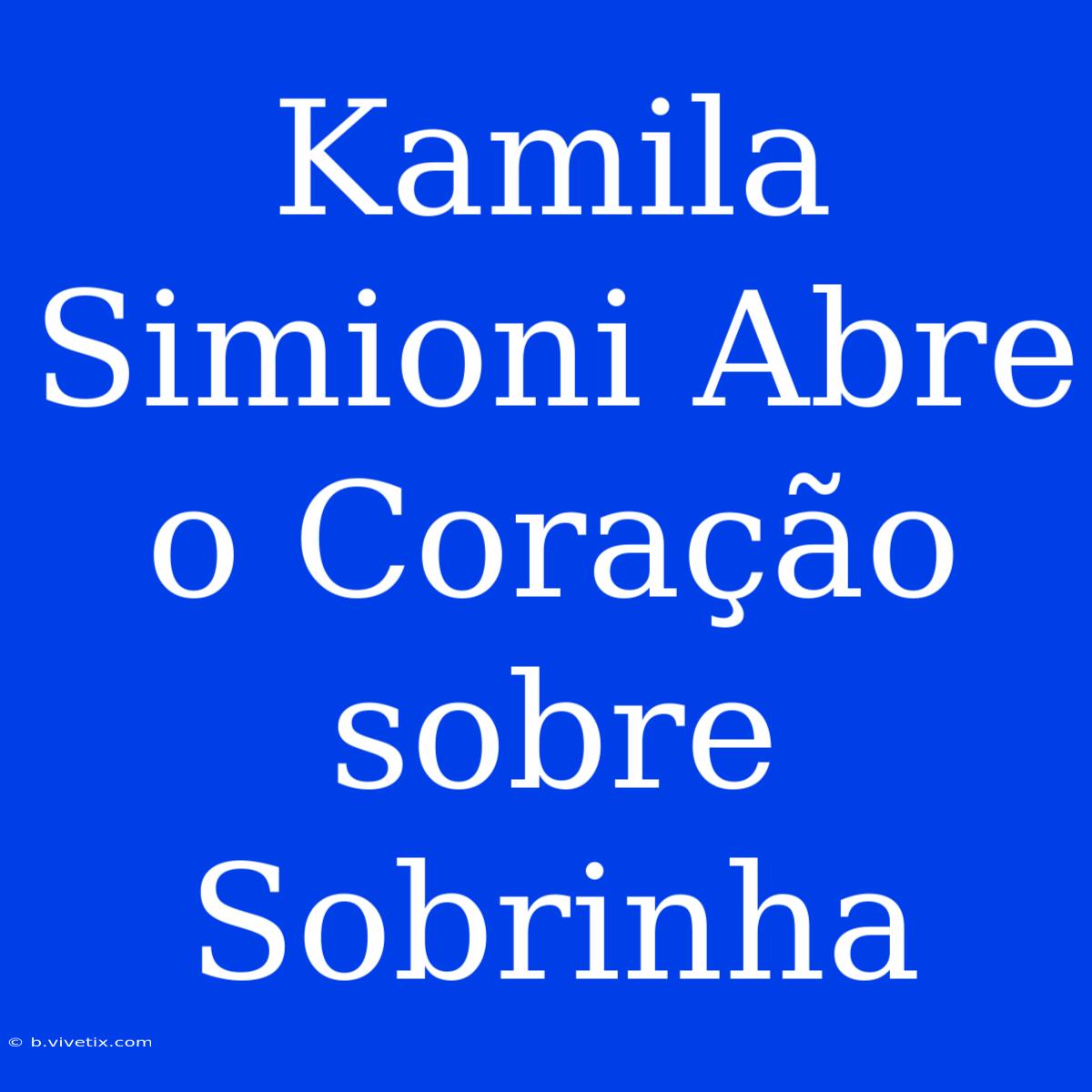 Kamila Simioni Abre O Coração Sobre Sobrinha