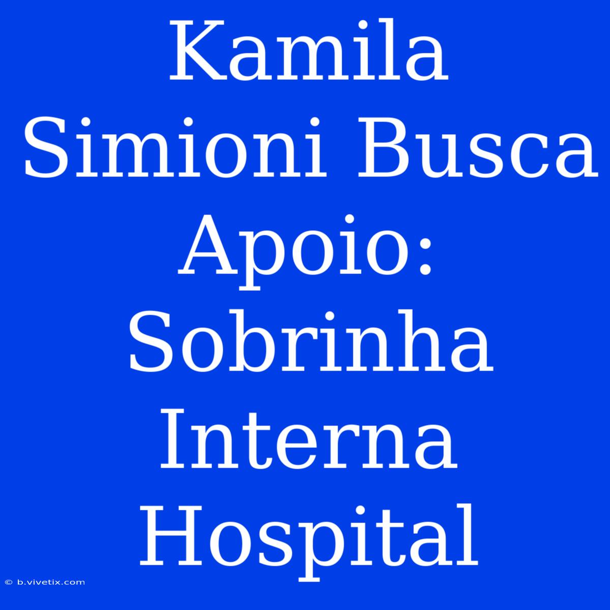 Kamila Simioni Busca Apoio: Sobrinha Interna Hospital