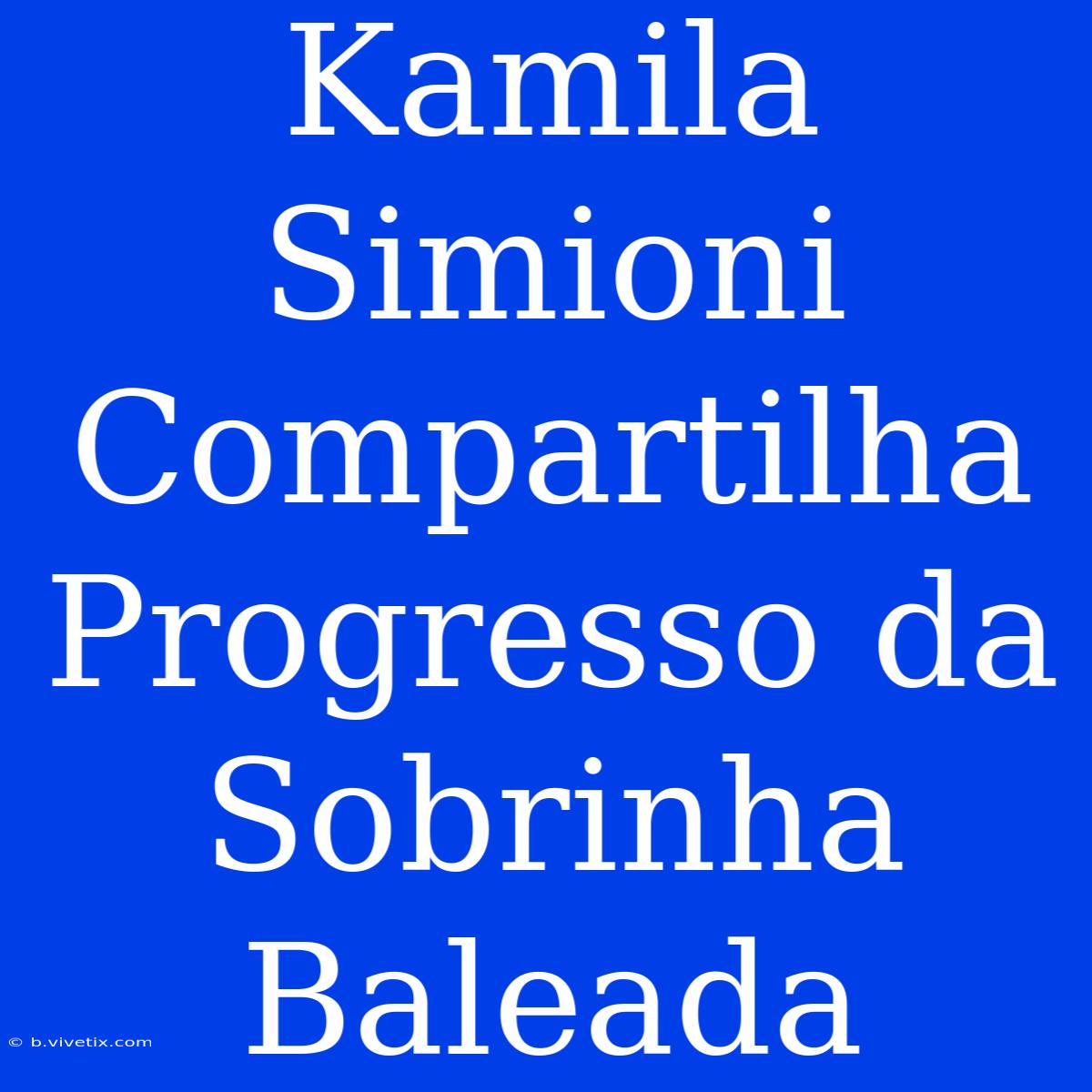 Kamila Simioni Compartilha Progresso Da Sobrinha Baleada