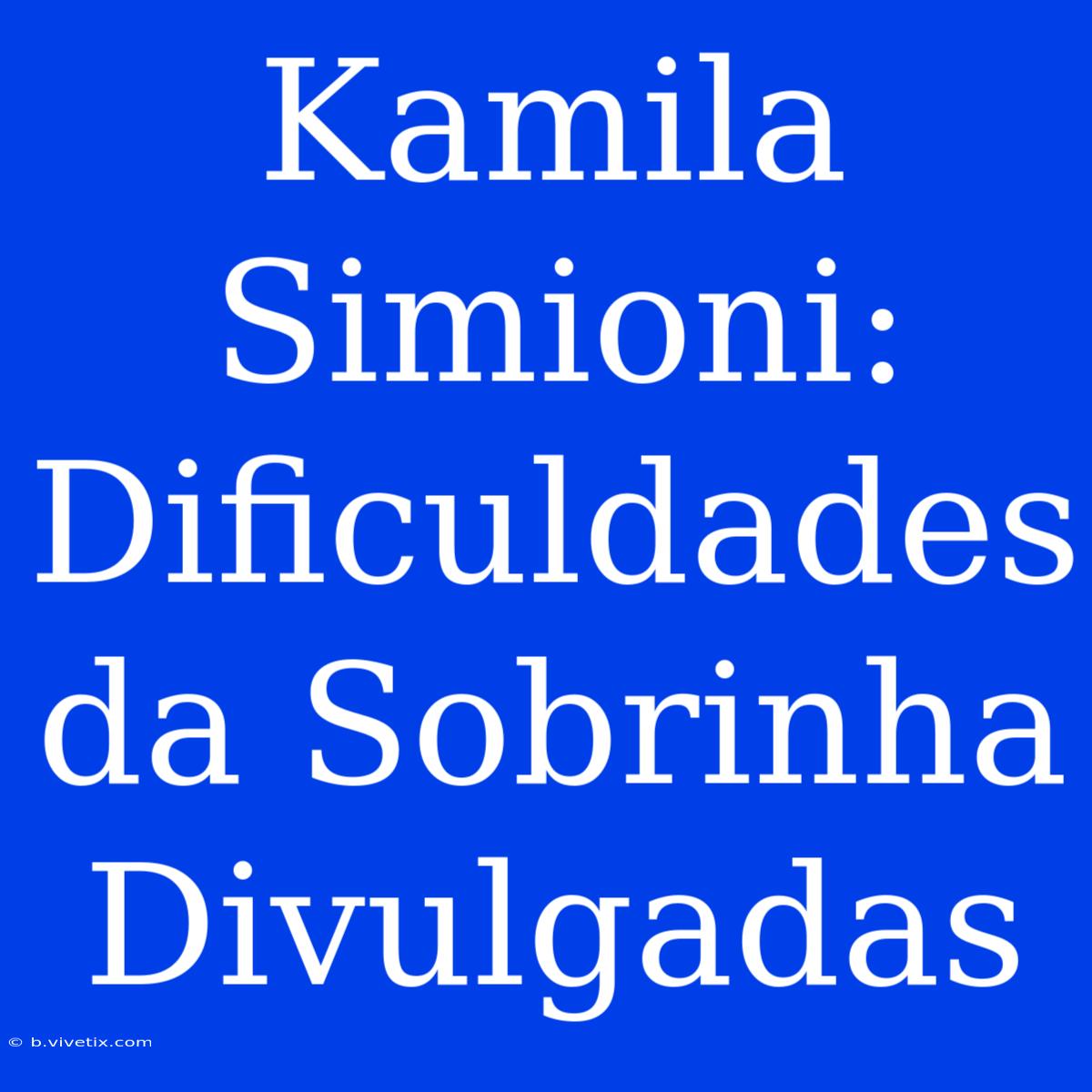 Kamila Simioni: Dificuldades Da Sobrinha Divulgadas 