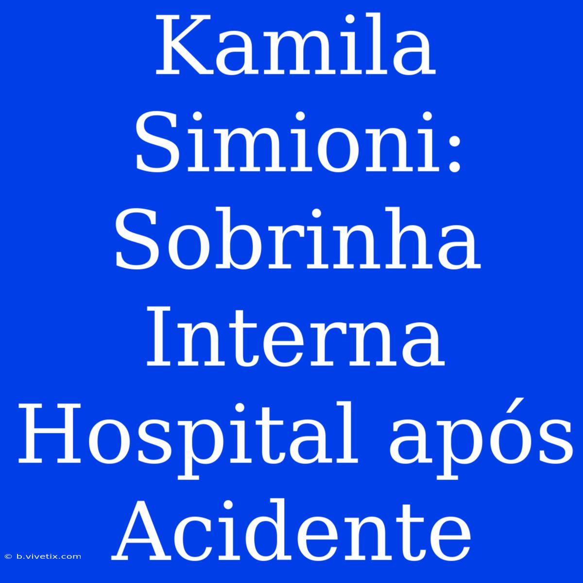 Kamila Simioni: Sobrinha Interna Hospital Após Acidente