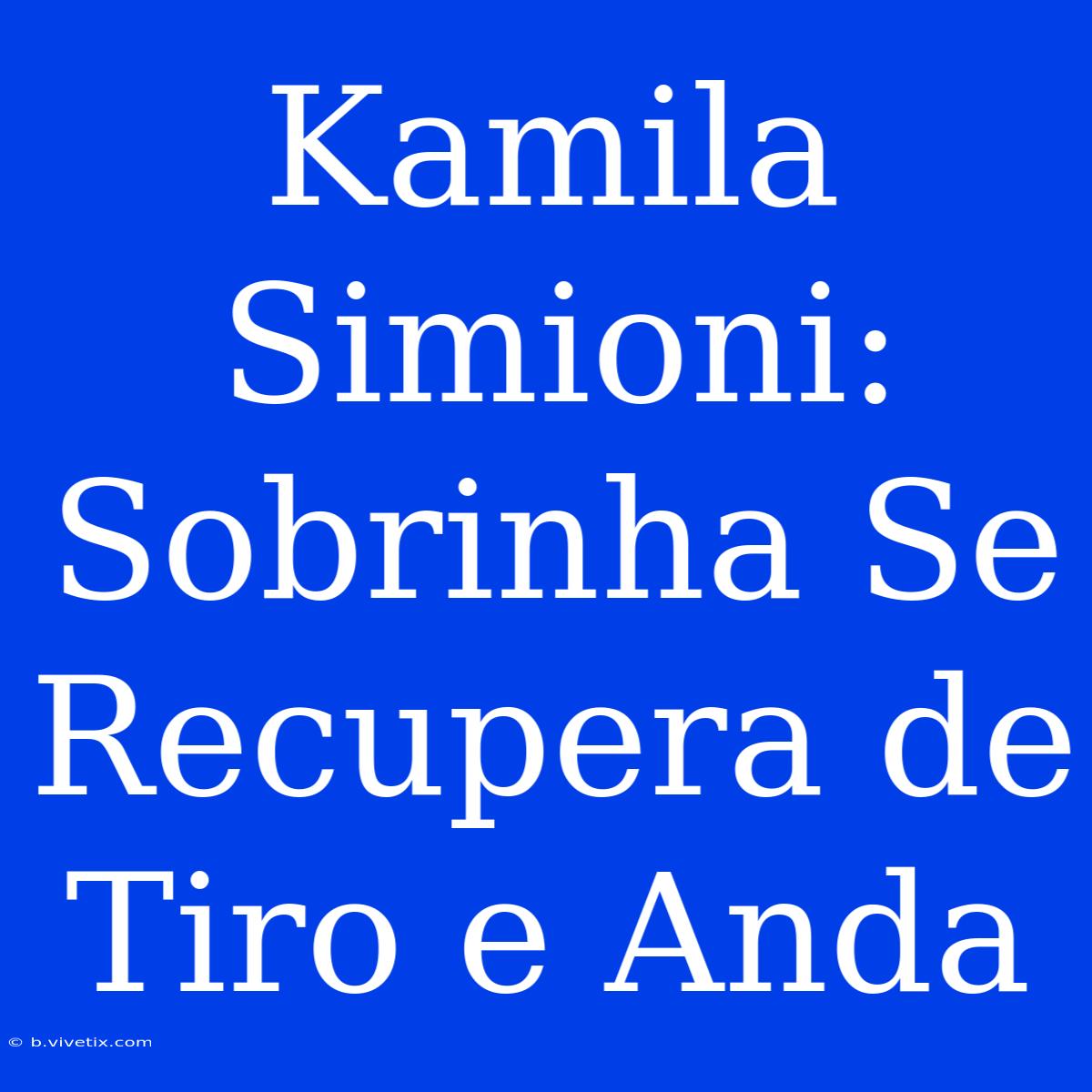 Kamila Simioni: Sobrinha Se Recupera De Tiro E Anda