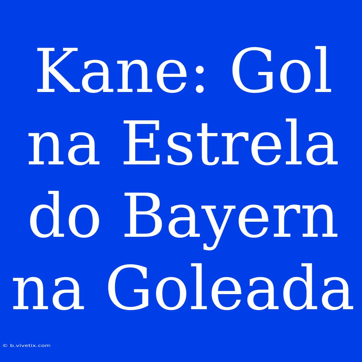 Kane: Gol Na Estrela Do Bayern Na Goleada