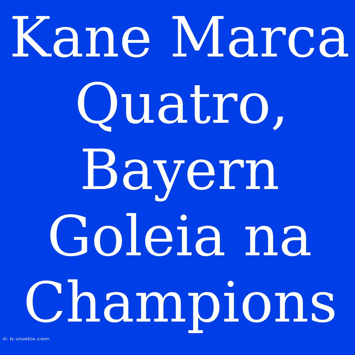 Kane Marca Quatro, Bayern Goleia Na Champions