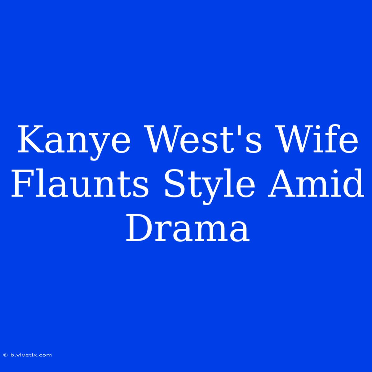 Kanye West's Wife Flaunts Style Amid Drama