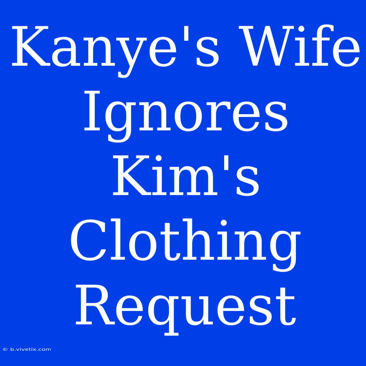 Kanye's Wife Ignores Kim's Clothing Request