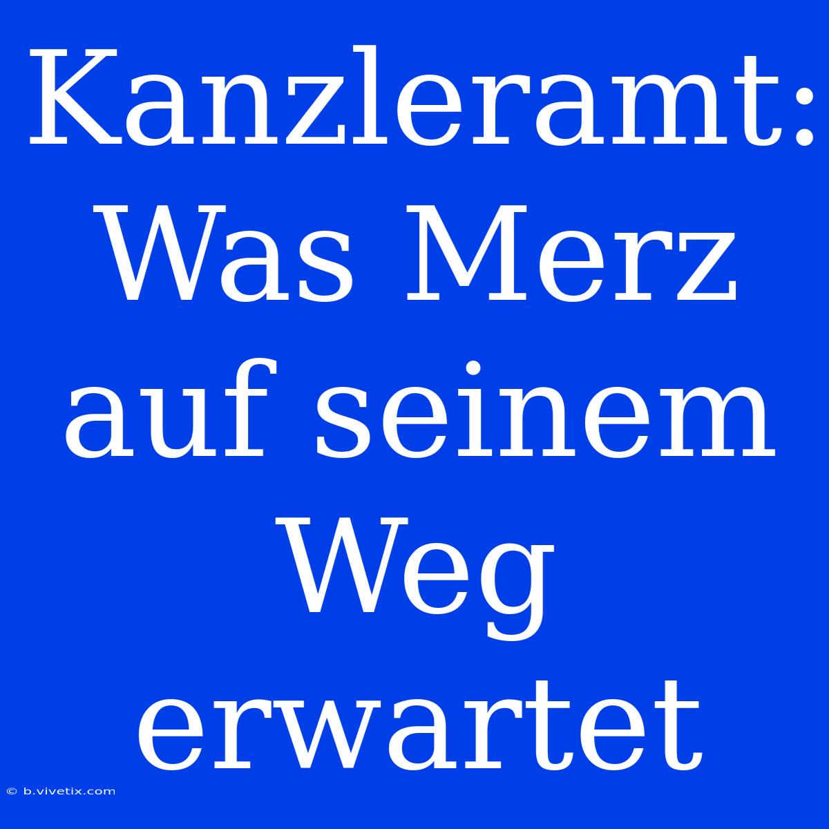 Kanzleramt: Was Merz Auf Seinem Weg Erwartet