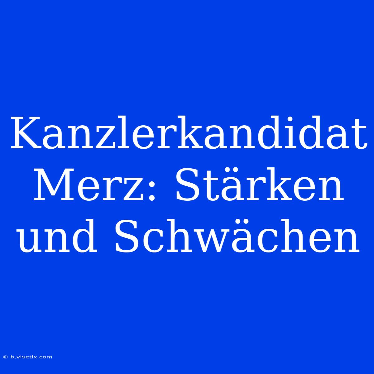 Kanzlerkandidat Merz: Stärken Und Schwächen