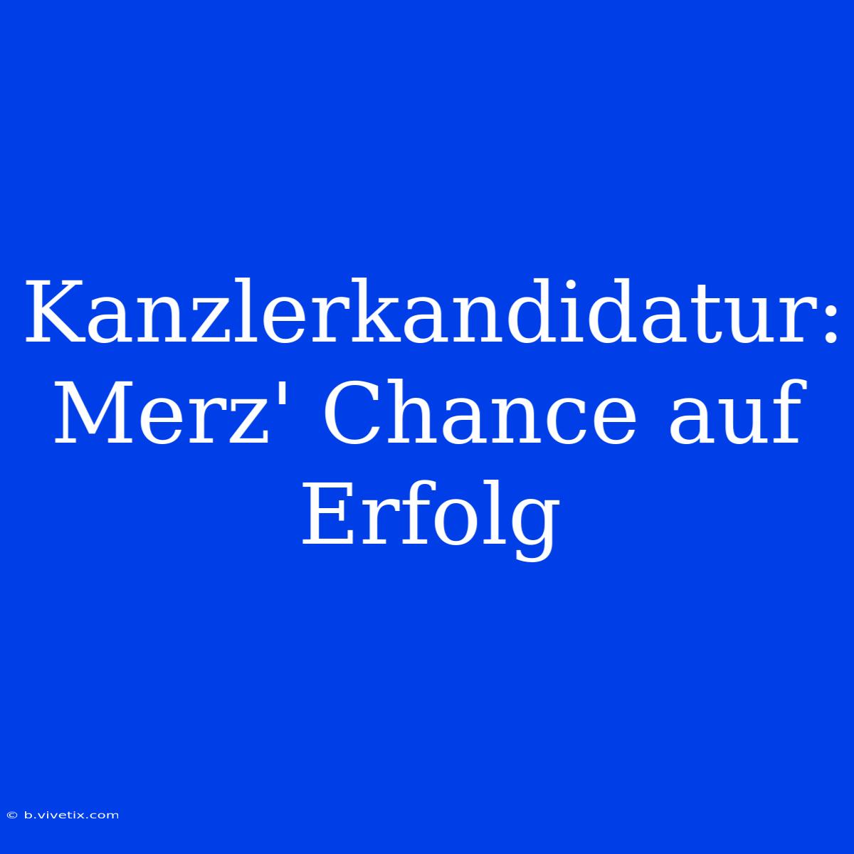 Kanzlerkandidatur: Merz' Chance Auf Erfolg