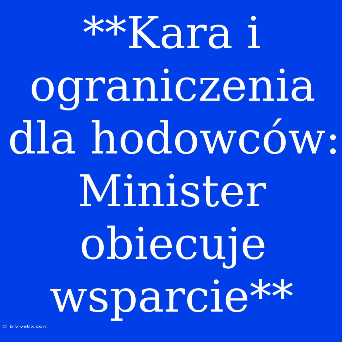 **Kara I Ograniczenia Dla Hodowców: Minister Obiecuje Wsparcie**