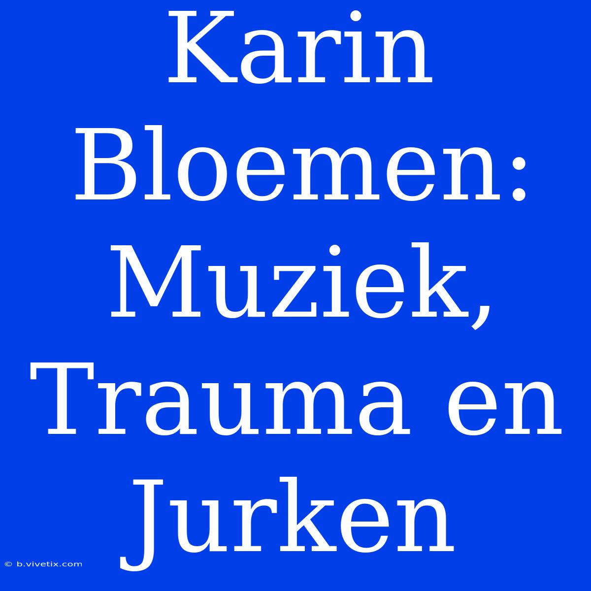 Karin Bloemen: Muziek, Trauma En Jurken