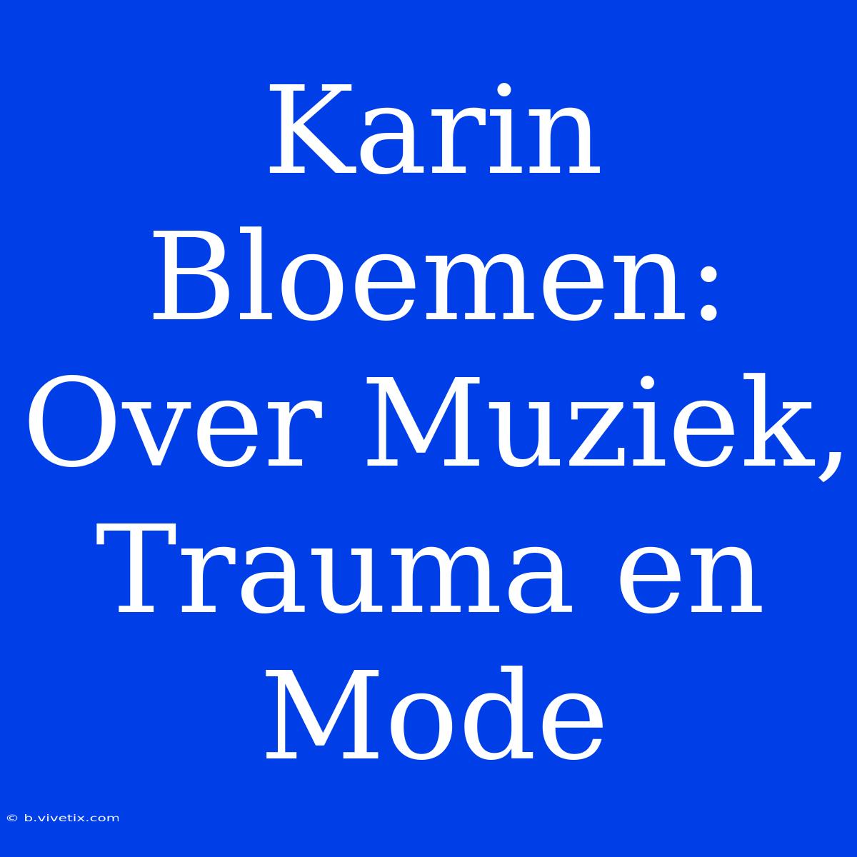 Karin Bloemen: Over Muziek, Trauma En Mode