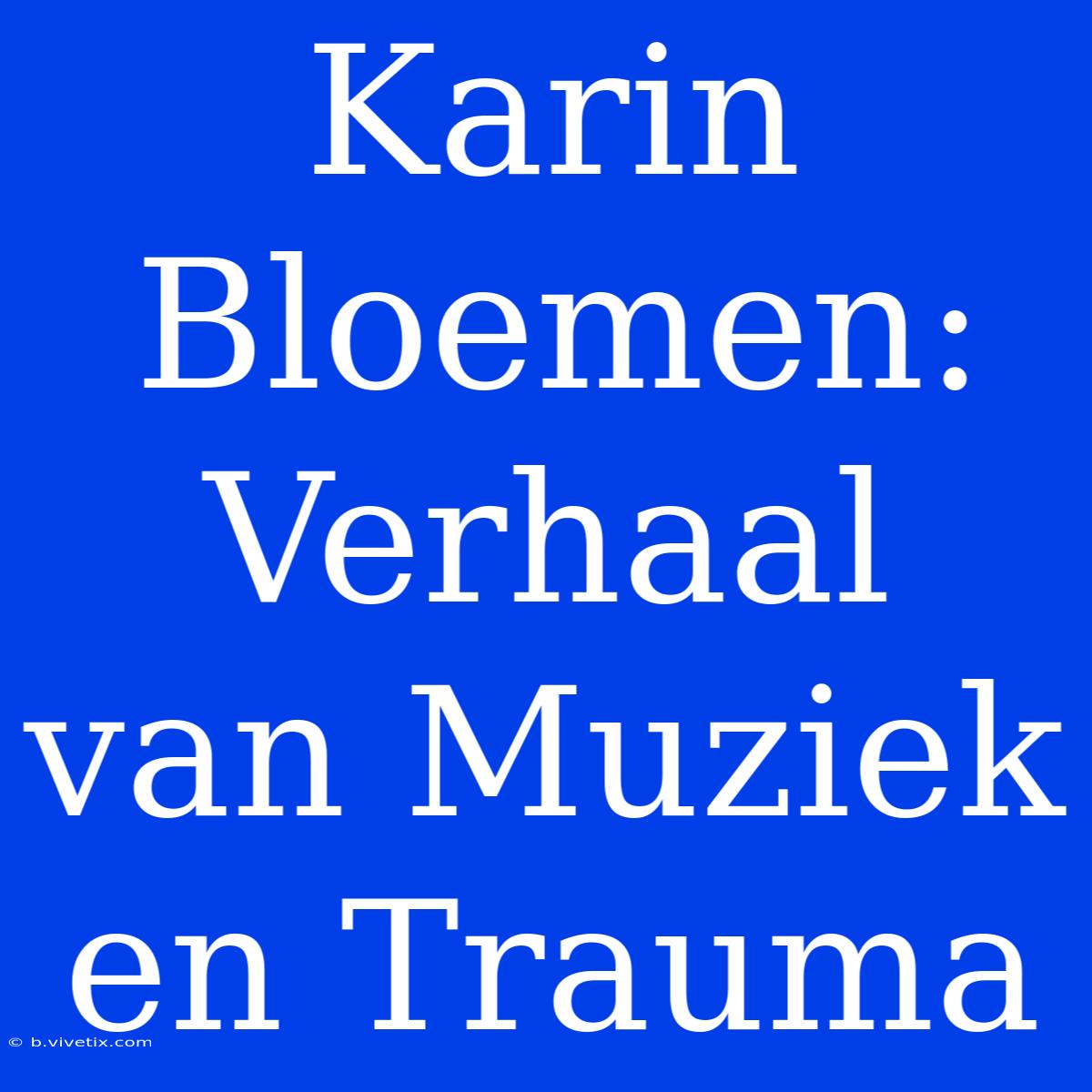 Karin Bloemen: Verhaal Van Muziek En Trauma