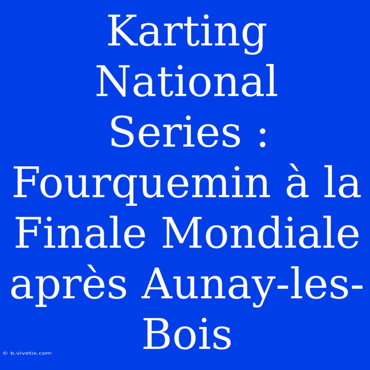 Karting National Series : Fourquemin À La Finale Mondiale Après Aunay-les-Bois