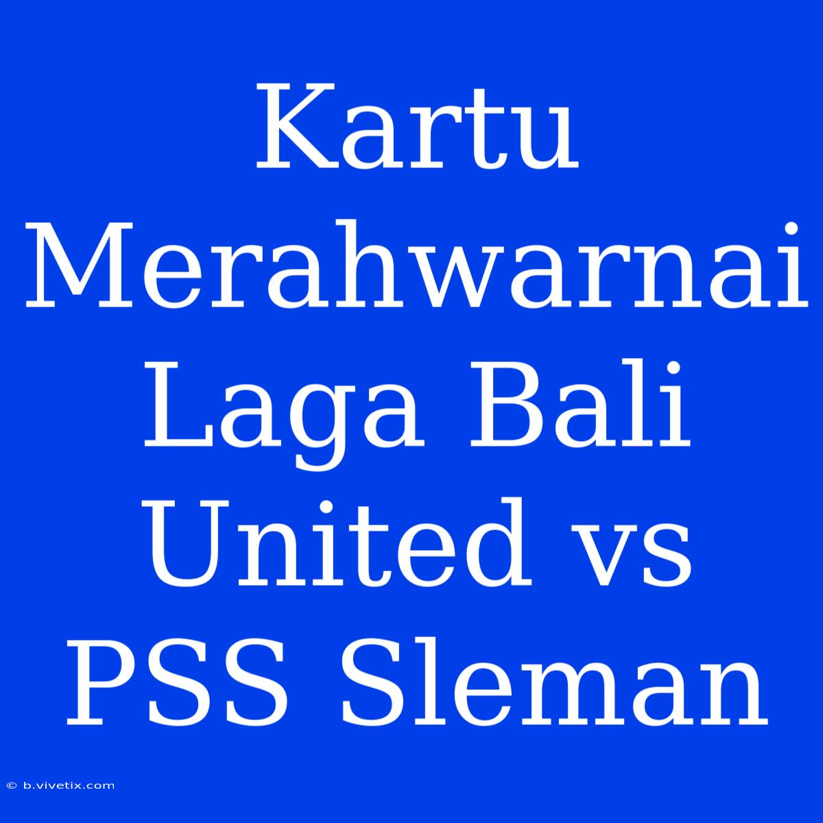 Kartu Merahwarnai Laga Bali United Vs PSS Sleman