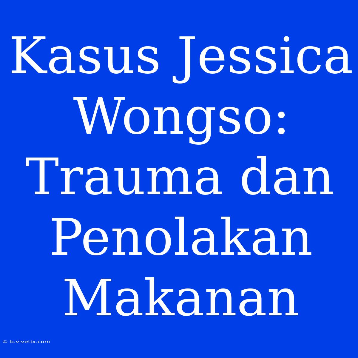 Kasus Jessica Wongso: Trauma Dan Penolakan Makanan