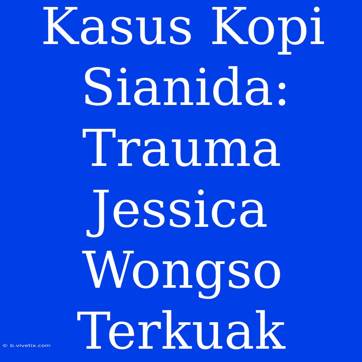 Kasus Kopi Sianida: Trauma Jessica Wongso Terkuak