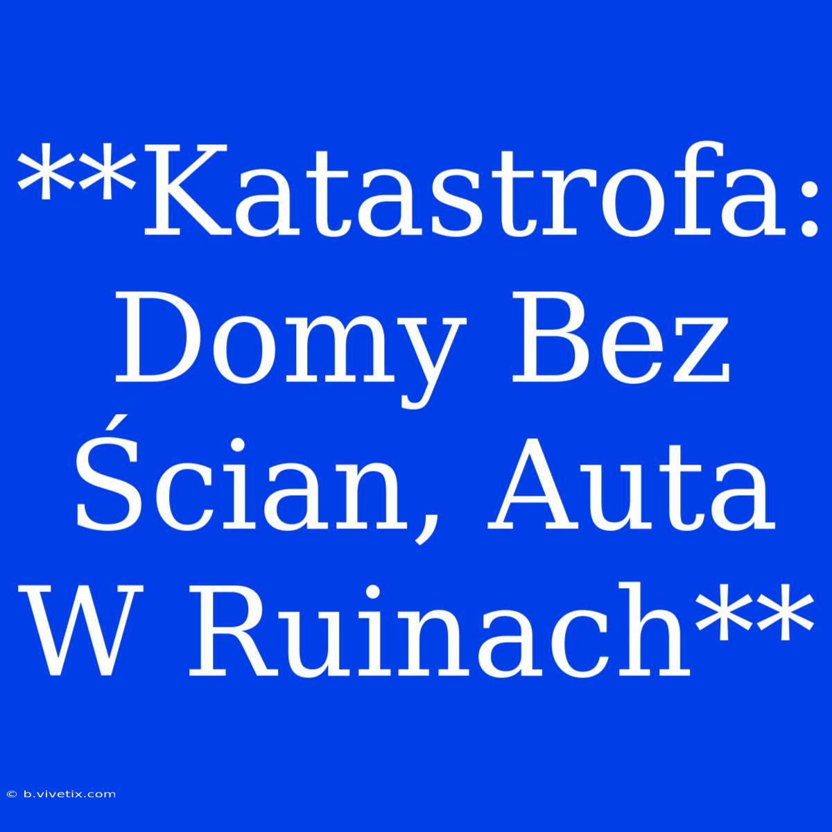 **Katastrofa: Domy Bez Ścian, Auta W Ruinach**