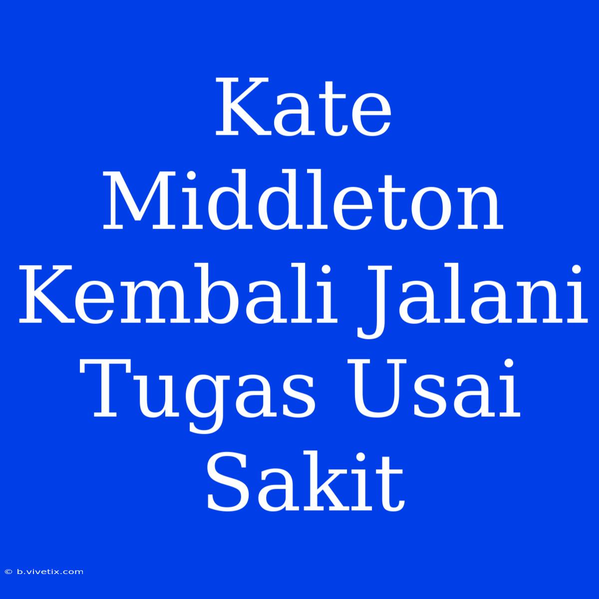 Kate Middleton Kembali Jalani Tugas Usai Sakit