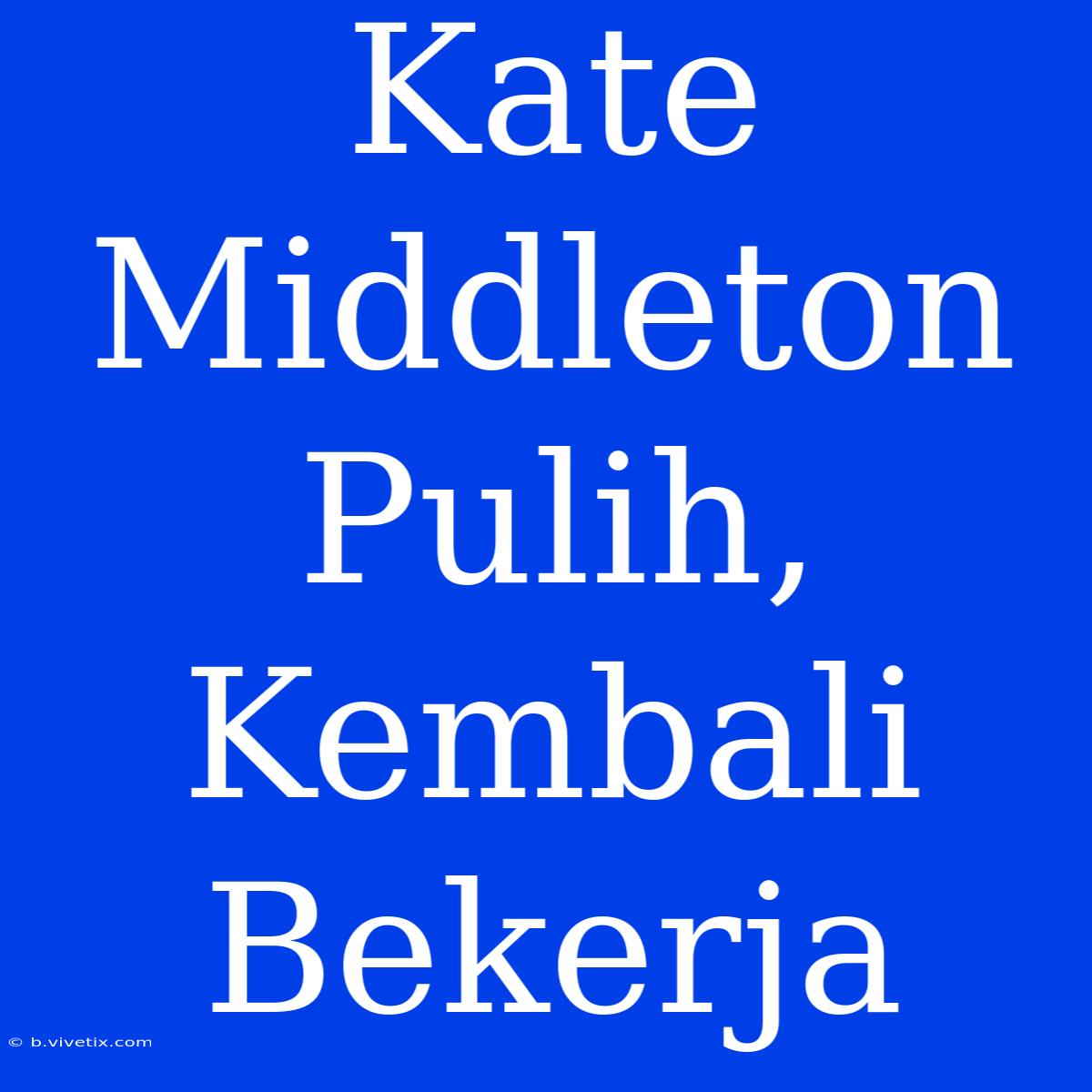 Kate Middleton Pulih, Kembali Bekerja 