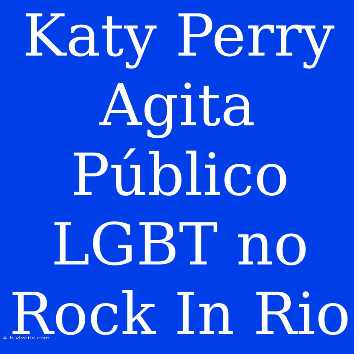 Katy Perry Agita Público LGBT No Rock In Rio