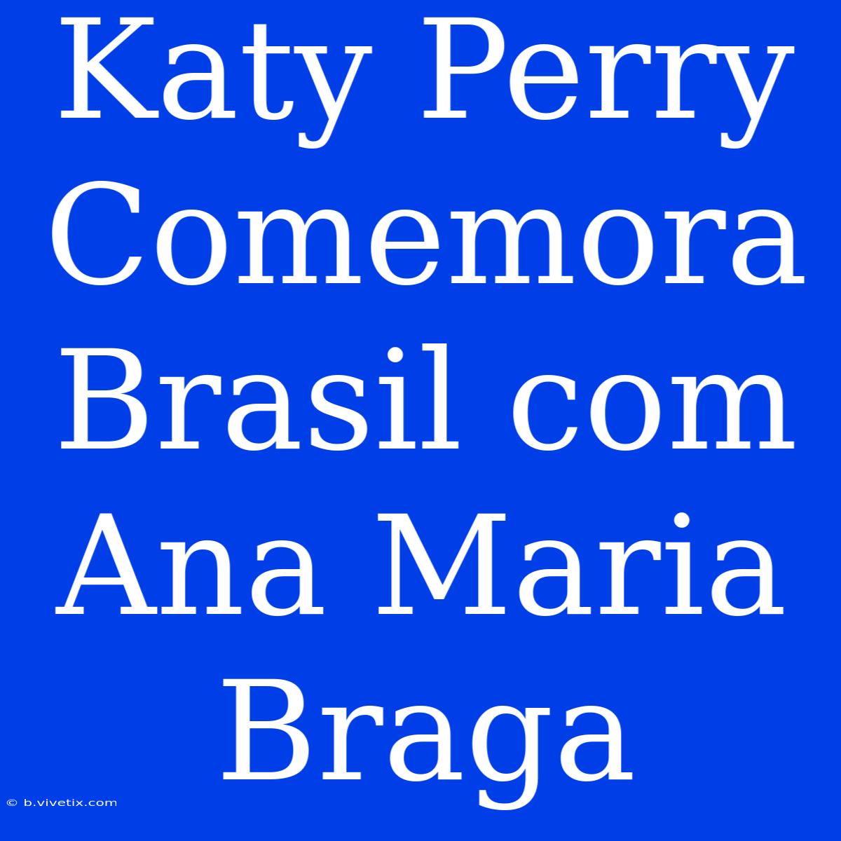 Katy Perry Comemora Brasil Com Ana Maria Braga